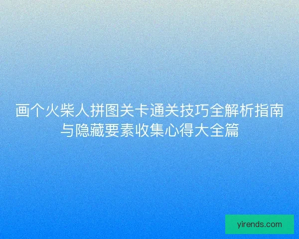 画个火柴人拼图关卡通关技巧全解析指南与隐藏要素收集心得大全篇 画个火柴人拼图关卡通关技巧全解析指南与隐藏要素收集心得大全篇