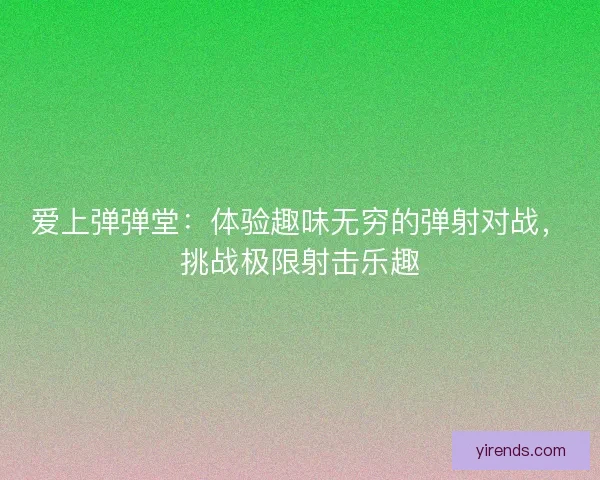 爱上弹弹堂：体验趣味无穷的弹射对战，挑战极限射击乐趣